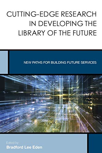 Cutting-Edge Research in Developing the Library of the Future: New Paths for Building Future Services (Creating the 21st-Century Academic Library, Band 3)