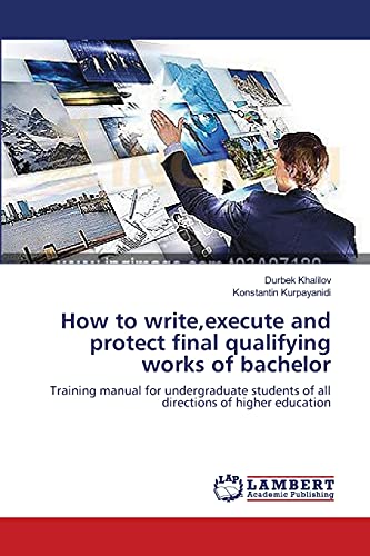 How to write,execute and protect final qualifying works of bachelor: Training manual for undergraduate students of all directions of higher education