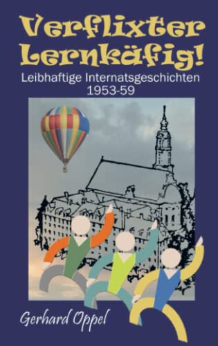 Verflixter Lernkäfig!: Leibhaftige Internatsgeschichten 1953-59