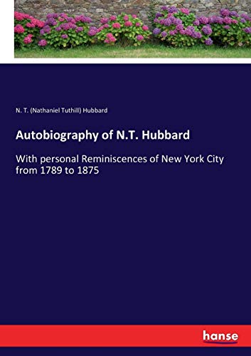 Autobiography of N.T. Hubbard: With personal Reminiscences of New York City from 1789 to 1875