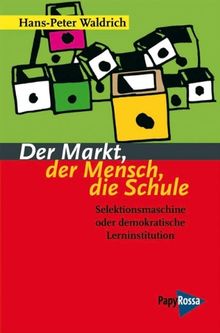 Der Markt, der Mensch, die Schule: Selektionsmaschine oder demokratische Lerninstitution?