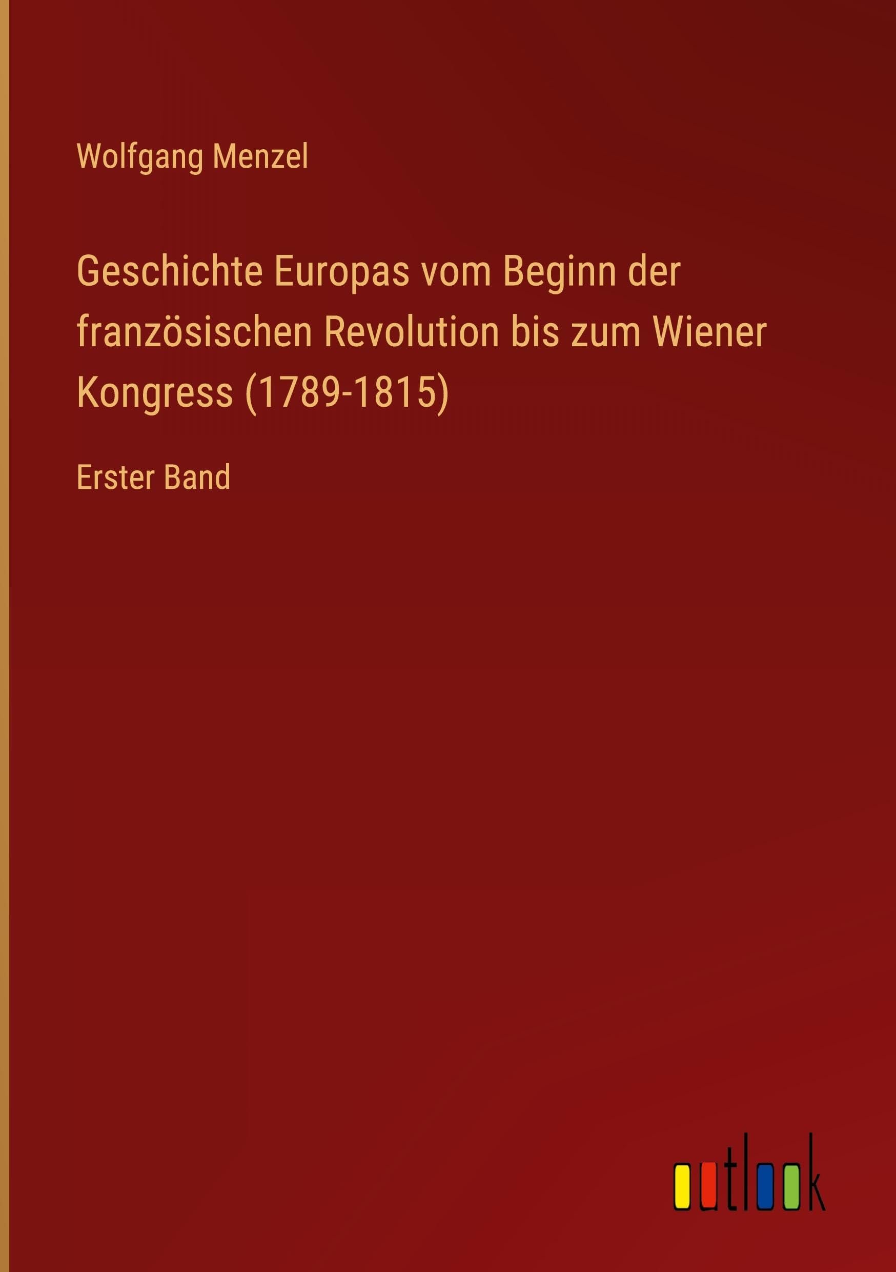 Geschichte Europas vom Beginn der französischen Revolution bis zum Wiener Kongress (1789-1815): Erster Band