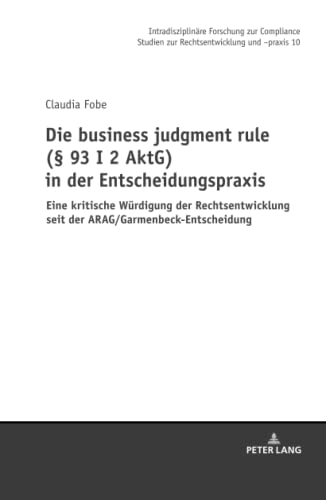 Die business judgment rule (§ 93 I 2 AktG) in der Entscheidungspraxis: Eine kritische Würdigung der Rechtsentwicklung seit der ... zur Rechtsentwicklung und -praxis, Band 10)