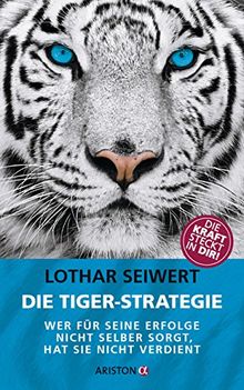 Die Tiger-Strategie: Wer für seine Erfolge nicht selber sorgt, hat sie nicht verdient - Die Kraft steckt in dir!