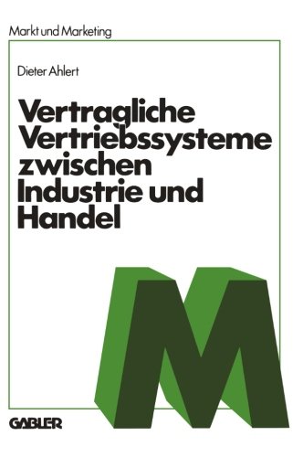 Vertragliche Vertriebssysteme Zwischen Industrie und Handel (Schriftenreihe Markt und Marketing) (German Edition): Grundzüge einer ... und volkswirtschaftlichen Beurteilung