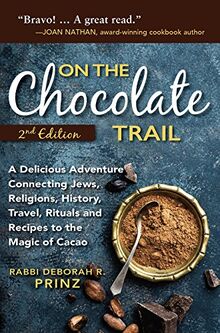 On the Chocolate Trail: A Delicious Adventure Connecting Jews, Religions, History, Travel, Rituals and Recipes to the Magic of Cacao (2nd Edition)