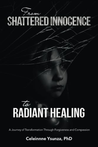 From Shattered Innocence to Radiant Healing: A Journey of Transformation Through Forgiveness and Compassion