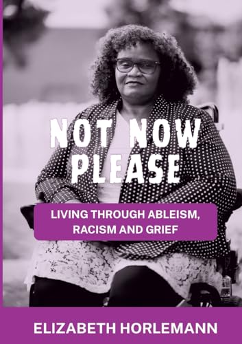 Not now please: Living Through Ableism, Racism and Grief