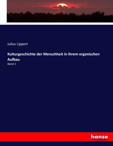 Kulturgeschichte der Menschheit in ihrem organischen Aufbau: Band 1