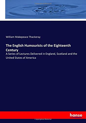 The English Humourists of the Eighteenth Century: A Series of Lectures Delivered in England, Scotland and the United States of America