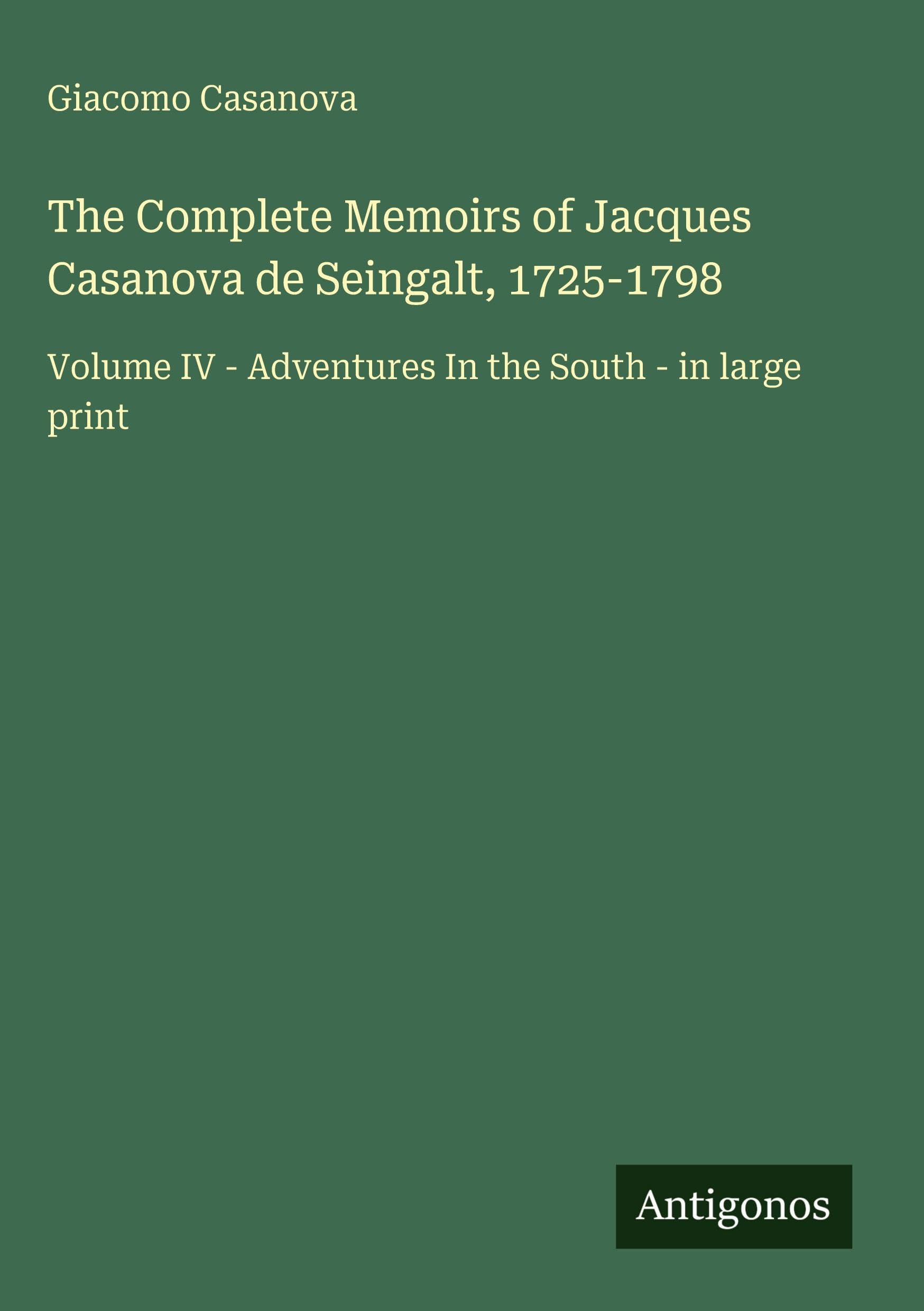 The Complete Memoirs of Jacques Casanova de Seingalt, 1725-1798: Volume IV - Adventures In the South - in large print