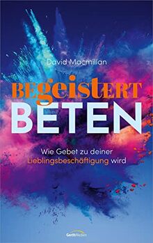 Begeistert beten: Wie Gebet zu deiner Lieblingsbeschäftigung wird