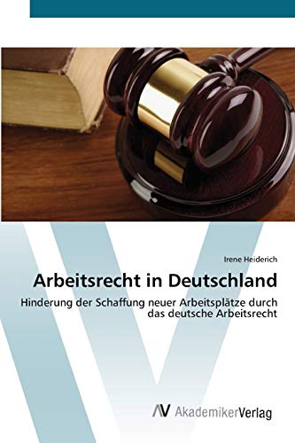 Arbeitsrecht in Deutschland: Hinderung der Schaffung neuer Arbeitsplätze durch das deutsche Arbeitsrecht