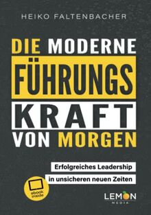 Die moderne Führungskraft von morgen: erfolgreiches Leadership in unsicheren neuen Zeiten