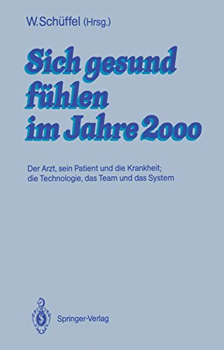Sich gesund fühlen im Jahre 2000: Der Arzt, sein Patient und die Krankheit; die Technologie, das Team und das System