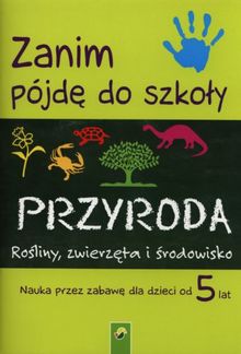 Zanim pojde do szkoly.Przyroda. Rosliny, zwierzeta i srodowisko. Nauka przez zabawe dla dzieci od 5 lat.