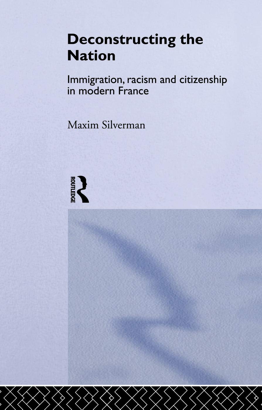 Deconstructing the Nation: Immigration, Racism and Citizenship in Modern France (Critical Studies in Racism and Migration)