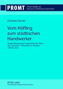Vom Höfling zum städtischen Handwerker: Soziale Beziehungen hugenottischer Eliten und «gemeiner» Kolonisten in Preußen 1740 bis 1813 (Promt. Trierer Studien zur Neueren und Neuesten Geschichte)