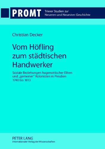 Vom Höfling zum städtischen Handwerker: Soziale Beziehungen hugenottischer Eliten und «gemeiner» Kolonisten in Preußen 1740 bis 1813 (Promt. Trierer Studien zur Neueren und Neuesten Geschichte)