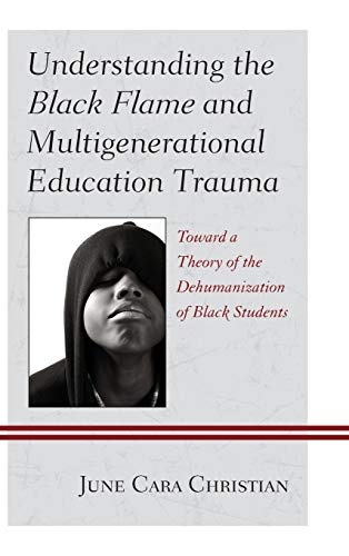 Understanding the Black Flame and Multigenerational Education Trauma: Toward a Theory of the Dehumanization of Black Students (Critical Africana ... Interdisciplinary and Intersectional Studies)
