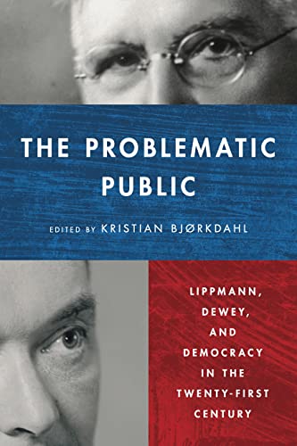 The Problematic Public: Lippmann, Dewey, and Democracy in the Twenty-first Century (Rhetoric and Democratic Deliberation)