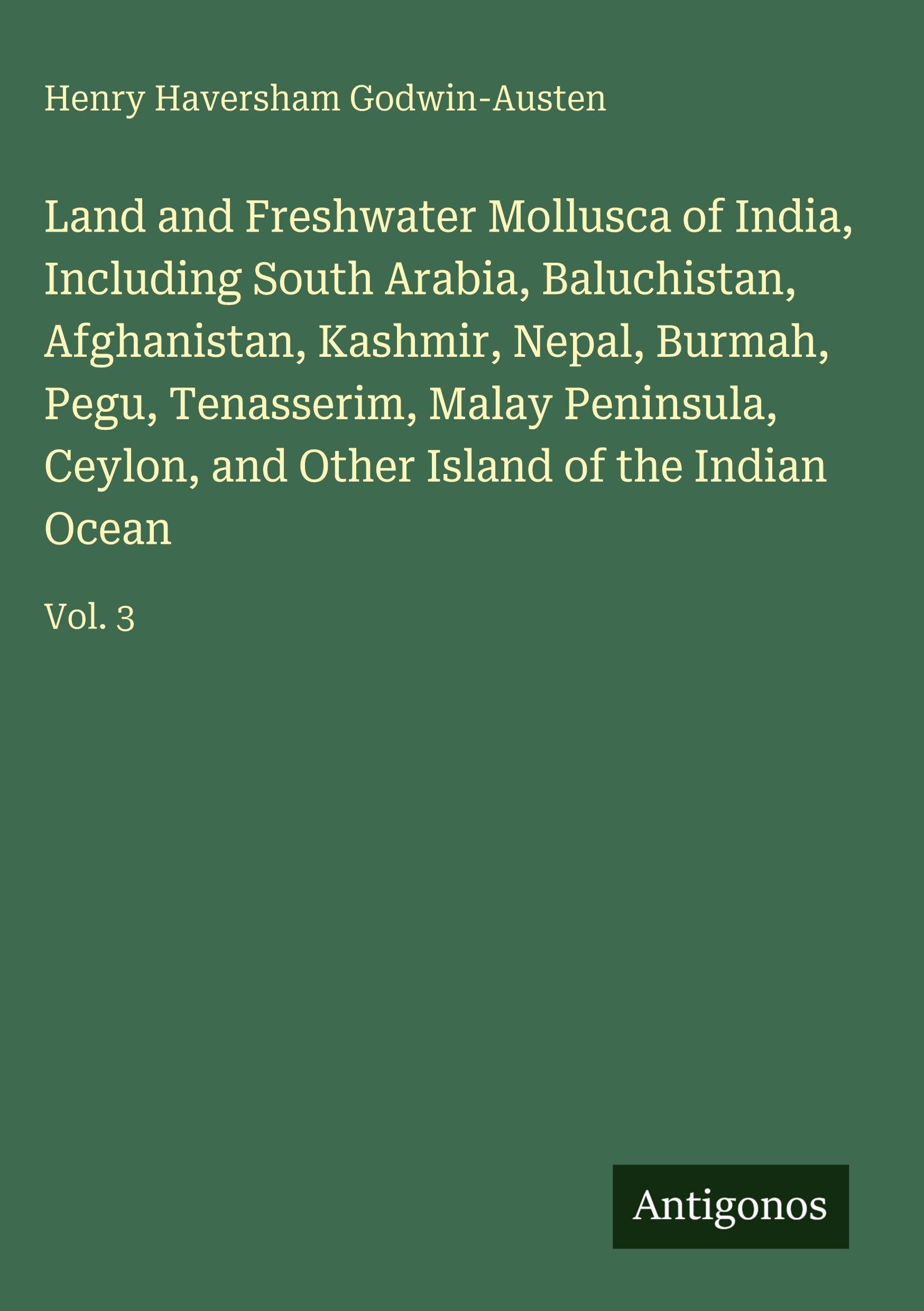 Land and Freshwater Mollusca of India, Including South Arabia, Baluchistan, Afghanistan, Kashmir, Nepal, Burmah, Pegu, Tenasserim, Malay Peninsula, Ceylon, and Other Island of the Indian Ocean: Vol. 3