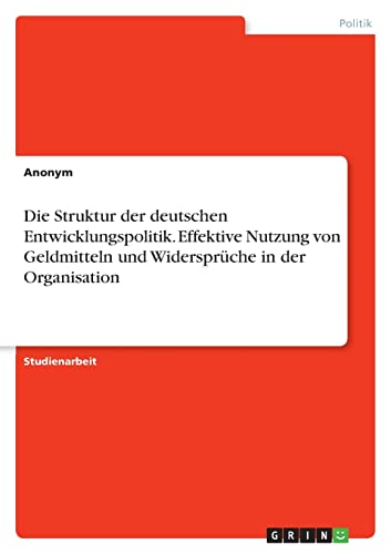 Die Struktur der deutschen Entwicklungspolitik. Effektive Nutzung von Geldmitteln und Widersprüche in der Organisation