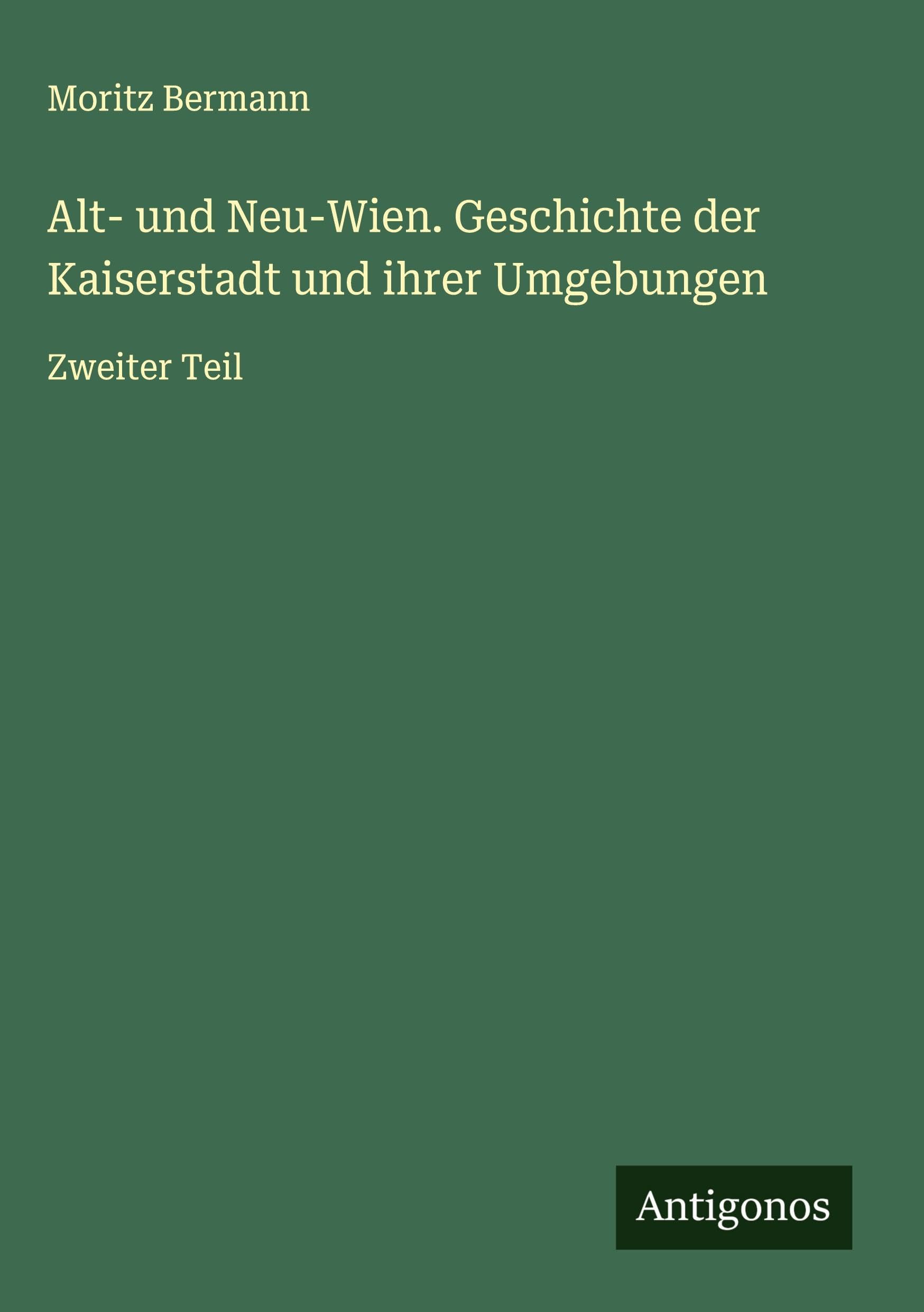 Alt- und Neu-Wien. Geschichte der Kaiserstadt und ihrer Umgebungen: Zweiter Teil