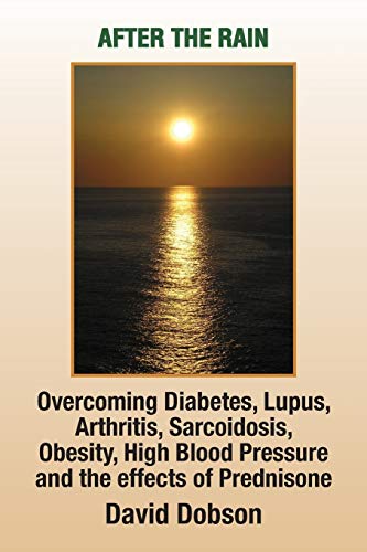 After the Rain: Overcoming Diabetes Lupus Arthritis Sarcoidosis Obesity High Blood Pressure and the Effects of Prednisone: Overcoming Diabetes, Lupus, Arthritis, Sarcoidosis, Prednisone, Obesity