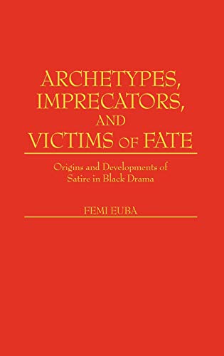 Archetypes, Imprecators, and Victims of Fate: Origins and Developments of Satire in Black Drama (Contributions in Afro-american & African Studies)