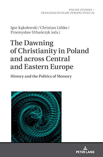 The Dawning of Christianity in Poland and across Central and Eastern Europe: History and the Politics of Memory (Polish Studies - Transdisciplinary Perspectives, 26, Band 26)