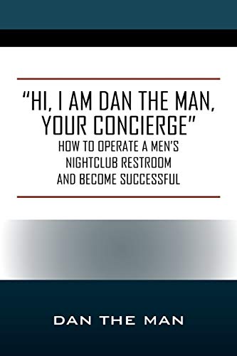 Hi, I Am Dan the Man Your Concierge: How To Operate A Men's Nightclub Restroom and Become Successful