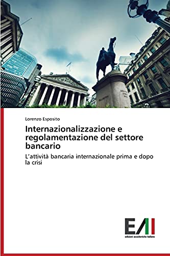Internazionalizzazione e regolamentazione del settore bancario: L'attività bancaria internazionale prima e dopo la crisi