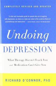 Undoing Depression: What Therapy Doesn't Teach You and Medication Can't Give You