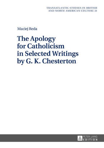 The Apology for Catholicism in Selected Writings by G. K. Chesterton (Transatlantic Studies in British and North American Culture)