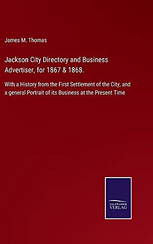 Jackson City Directory and Business Advertiser, for 1867 & 1868.: With a History from the First Settlement of the City, and a general Portrait of its Business at the Present Time