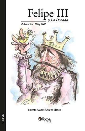 Felipe III y La Dorada. Cuba Entre 1598 y 1608