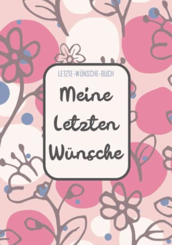 Letzte-Wünsche-Buch - Meine Letzten Wünsche: Lebensende-Planer für die Erfassung von Bestattungswünschen, Erbschaft und Zugangscodes - Eine Checkliste für die Umsetzung Ihres Testaments