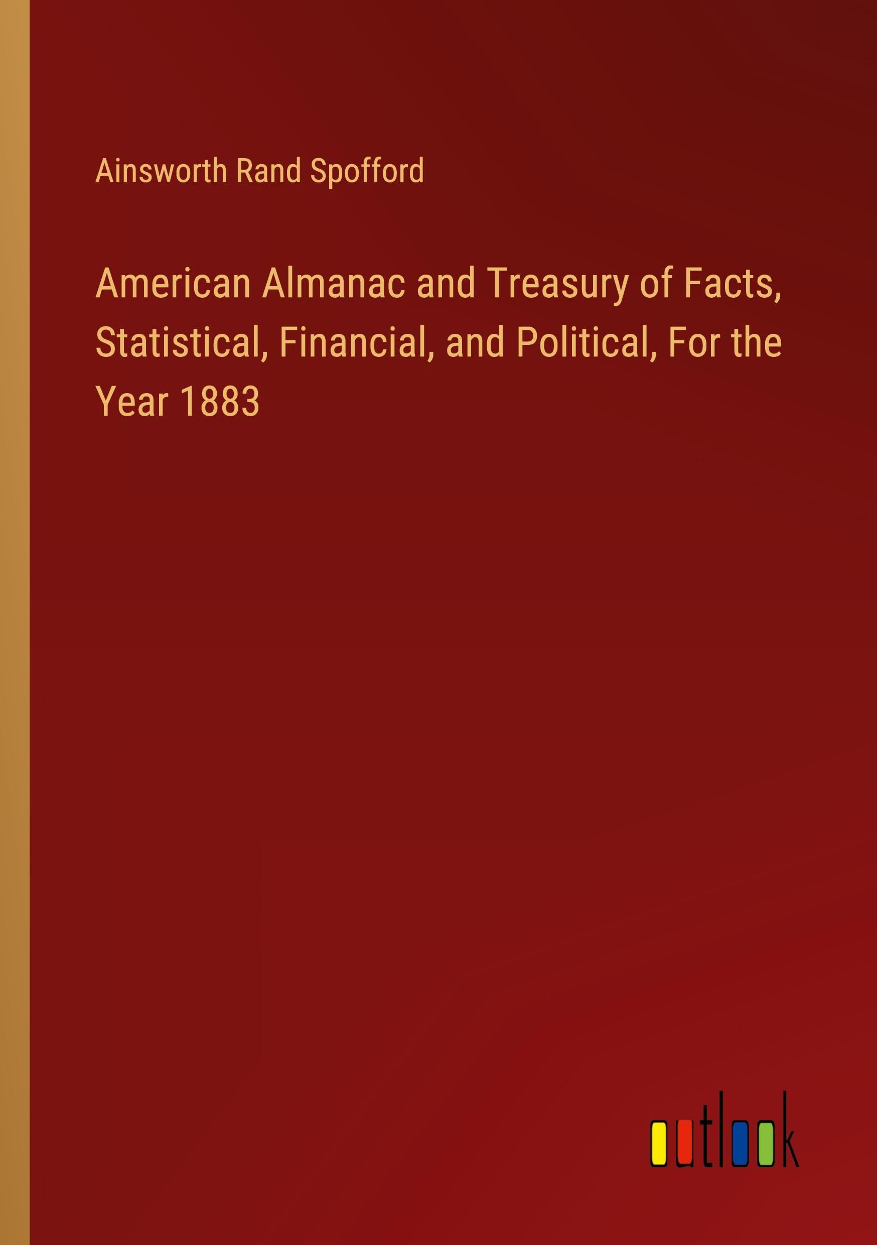 American Almanac and Treasury of Facts, Statistical, Financial, and Political, For the Year 1883