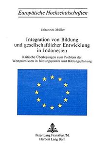 Integration von Bildung und gesellschaftlicher Entwicklung in Indonesien: Kritische Überlegungen zum Problem der Wertprämissen in Bildungspolitik und ... / Publications Universitaires Européennes)