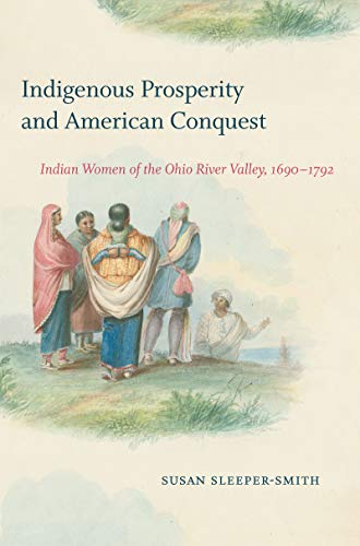 Indigenous Prosperity and American Conquest: Indian Women of the Ohio River Valley, 1690-1792 (Published by the Omohundro Institute of Early American Histo)