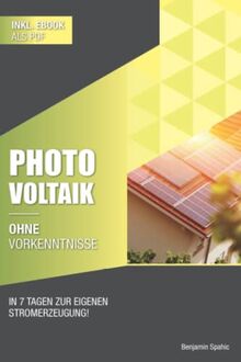 Photovoltaik und Batteriespeicher ohne Vorkenntnisse: Innerhalb von 7 Tagen zur eigenen Stromerzeugung – Planung, Kosten, Tipps und Tricks (Ohne Vorkenntnisse zum Ingenieur)