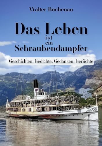 Das Leben ist ein Schraubendampfer: Geschichten, Gedichte, Gedanken, Gerüchte: Geschichten, Gedichte, Gedanken, Gerüchtet