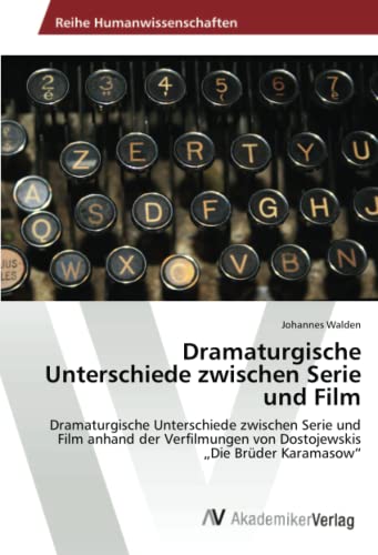 Dramaturgische Unterschiede zwischen Serie und Film: Dramaturgische Unterschiede zwischen Serie und Film anhand der Verfilmungen von Dostojewskis „Die Brüder Karamasow“
