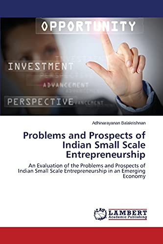Problems and Prospects of Indian Small Scale Entrepreneurship: An Evaluation of the Problems and Prospects of Indian Small Scale Entrepreneurship in an Emerging Economy
