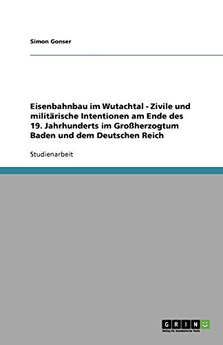 Eisenbahnbau im Wutachtal - Zivile und militärische Intentionen am Ende des 19. Jahrhunderts im Großherzogtum Baden und dem Deutschen Reich