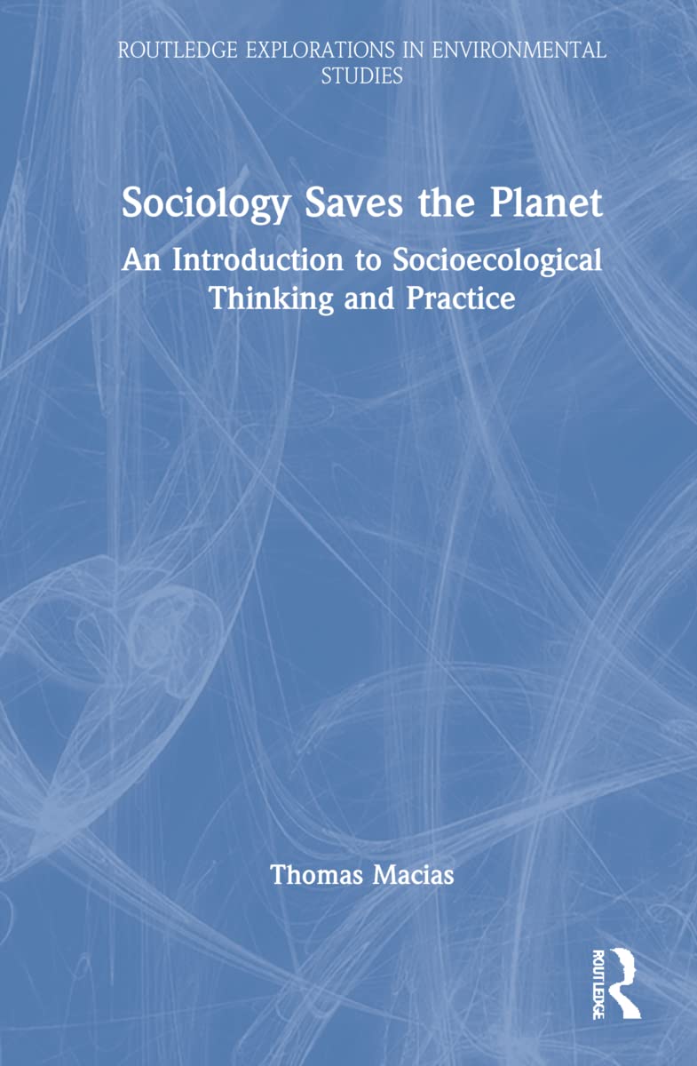 Sociology Saves the Planet: An Introduction to Socioecological Thinking and Practice (Routledge Explorations in Environmental Studies)