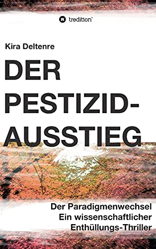 Der Pestizid-Ausstieg: Der Paradigmenwechsel - ein wissenschaftlicher Enthüllungsthriller