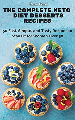 The Complete Keto Diet Desserts Recipes: 50 Fast, Simple, and Tasty Recipes to Stay Fit for Women Over 50