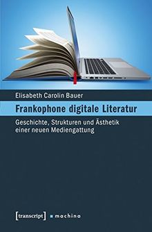 Frankophone digitale Literatur: Geschichte, Strukturen und Ästhetik einer neuen Mediengattung (machina)